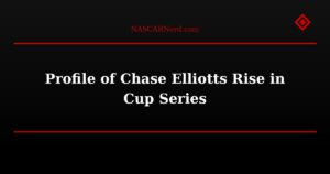Profile of Chase Elliotts Rise in Cup Series