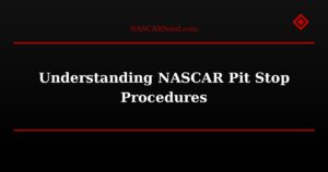 Understanding NASCAR Pit Stop Procedures