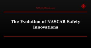 The Evolution of NASCAR Safety Innovations