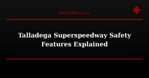 Talladega Superspeedway Safety Features Explained