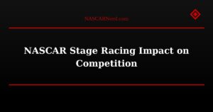NASCAR Stage Racing Impact on Competition