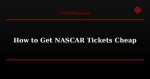 How to Get NASCAR Tickets Cheap