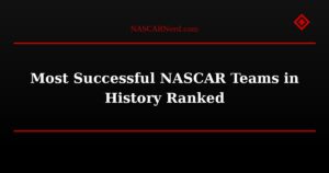 Most Successful NASCAR Teams in History Ranked