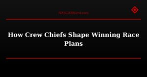 How Crew Chiefs Shape Winning Race Plans