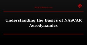 Understanding the Basics of NASCAR Aerodynamics