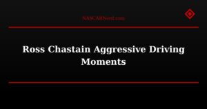 Ross Chastain Aggressive Driving Moments