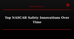 Top NASCAR Safety Innovations Over Time