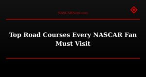Top Road Courses Every NASCAR Fan Must Visit